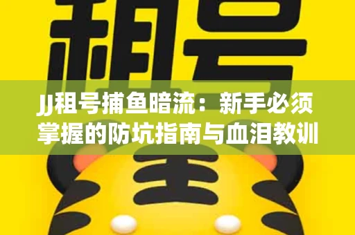 JJ租号捕鱼暗流：新手必须掌握的防坑指南与血泪教训